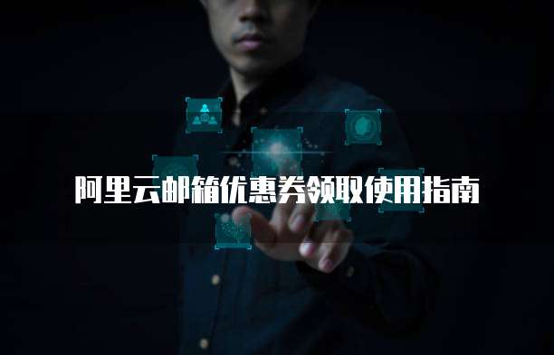 阿里云邮箱优惠券领取使用指南