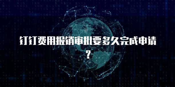 钉钉费用报销审批要多久完成申请？