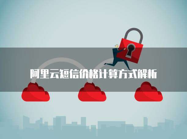 阿里云短信价格计算方式解析