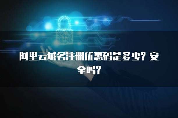阿里云域名注册优惠码是多少?安全吗?