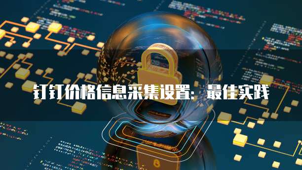 钉钉价格信息采集设置:最佳实践