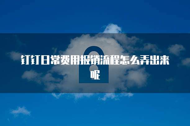 钉钉日常费用报销流程怎么弄出来呢