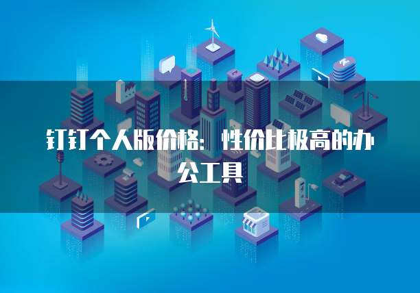 钉钉个人版价格:性价比极高的办公工具