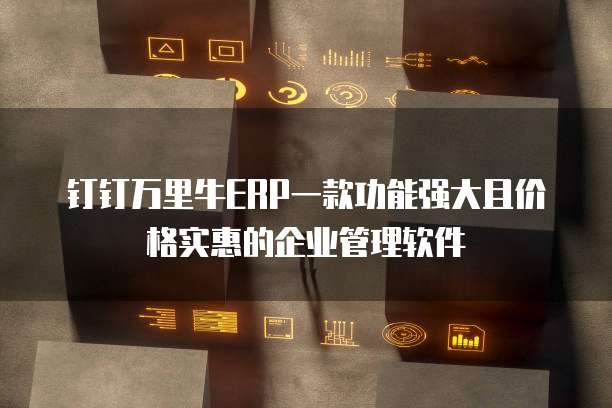 钉钉万里牛ERP一款功能强大且价格实惠的企业管理软件
