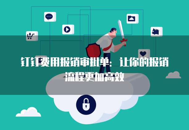 钉钉费用报销审批单:让你的报销流程更加高效