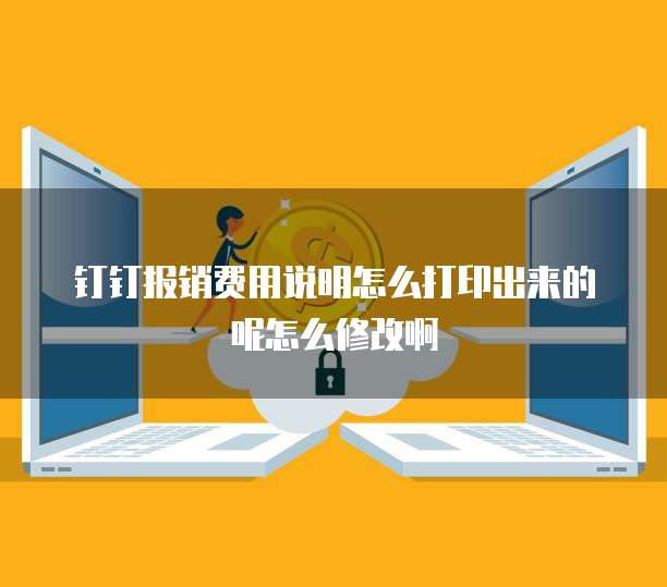 钉钉报销费用说明怎么打印出来的呢怎么修改啊