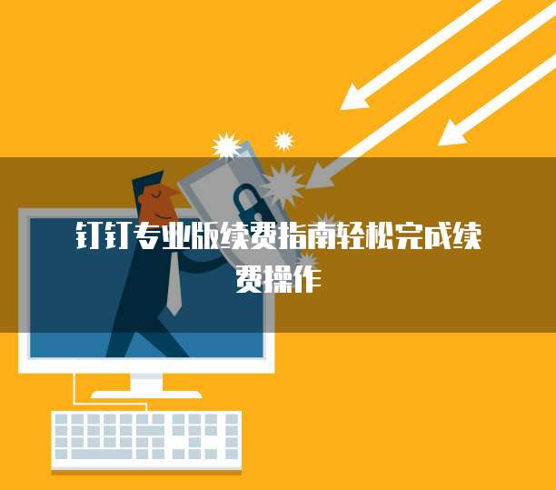 钉钉专业版续费指南轻松完成续费操作