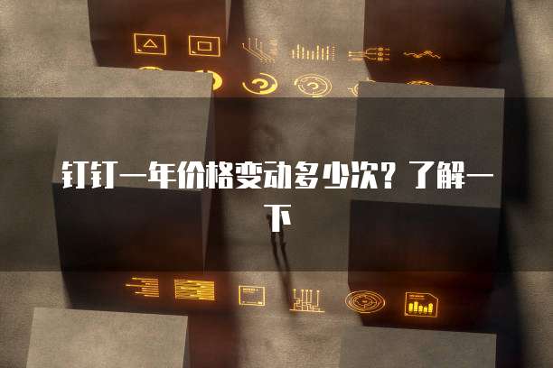 钉钉一年价格变动多少次?了解一下