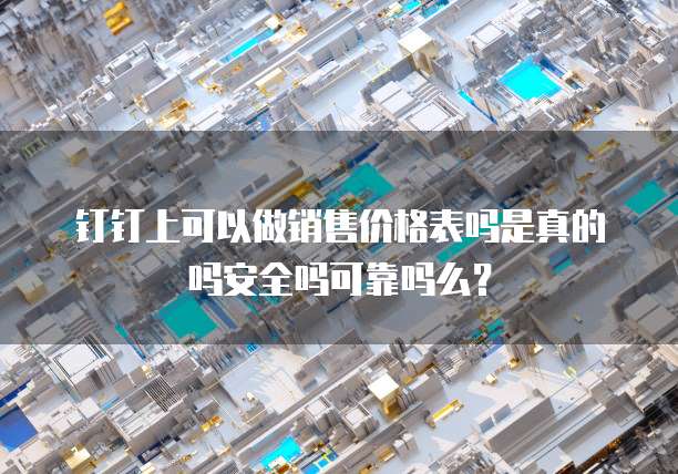 钉钉上可以做销售价格表吗是真的吗安全吗可靠吗么？