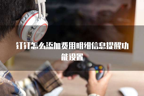 钉钉怎么添加费用明细信息提醒功能设置