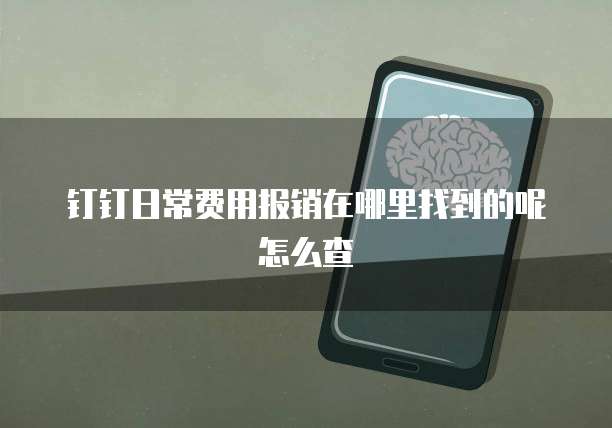 钉钉日常费用报销在哪里找到的呢怎么查