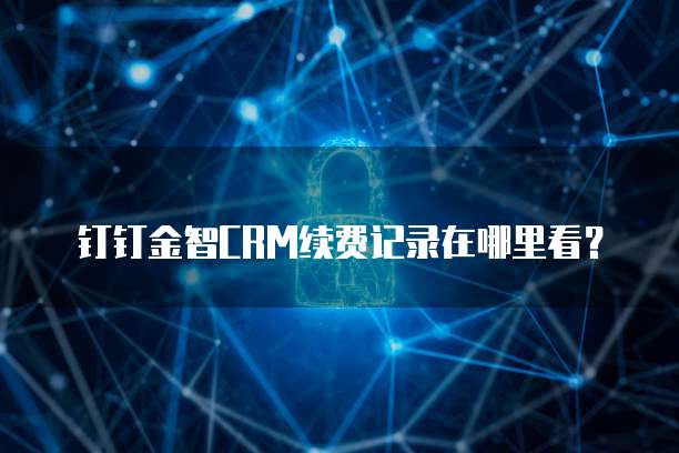 钉钉金智CRM续费记录在哪里看？