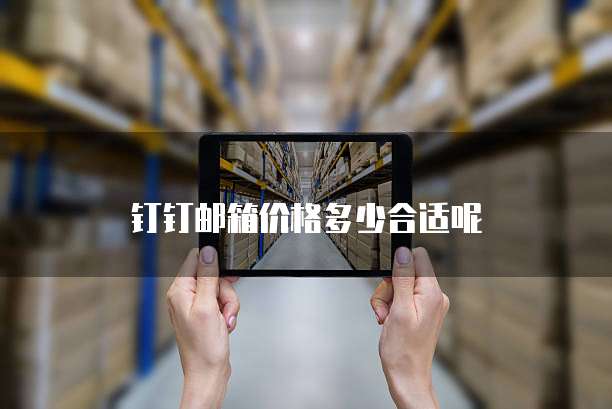 钉钉邮箱价格多少合适呢