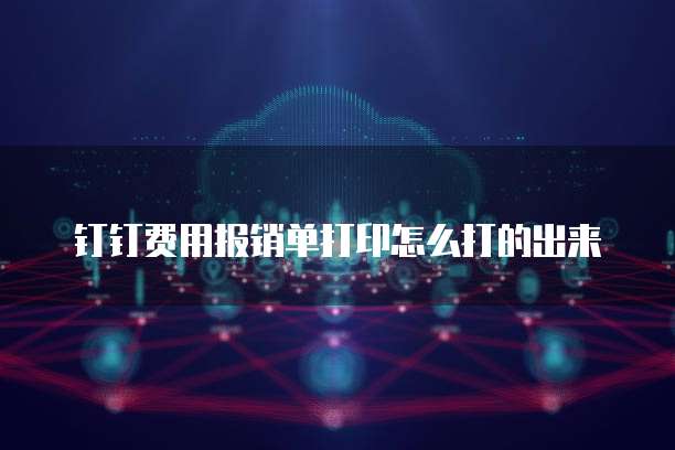 钉钉费用报销单打印怎么打的出来