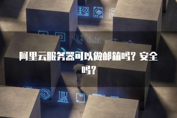阿里云服务器可以做邮箱吗?安全吗?