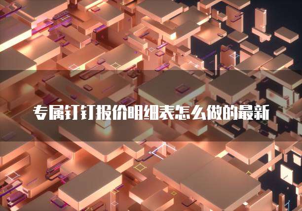 专属钉钉报价明细表怎么做的最新