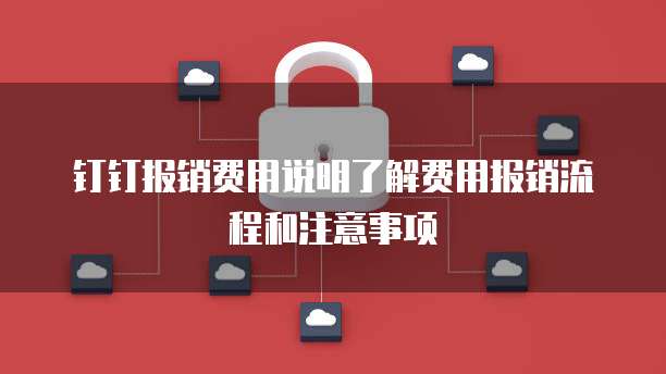 钉钉报销费用说明了解费用报销流程和注意事项