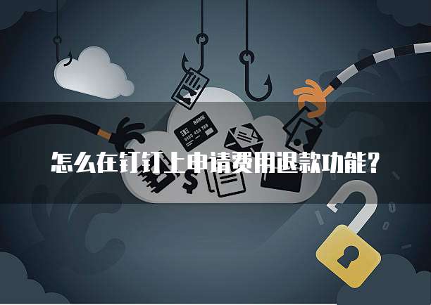 怎么在钉钉上申请费用退款功能？