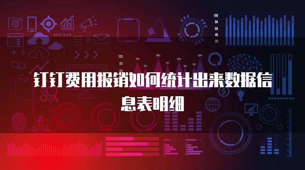 钉钉费用报销如何统计出来数据信息表明细