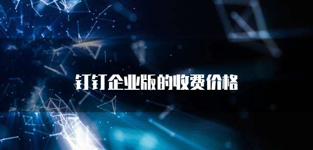 钉钉企业版的收费价格