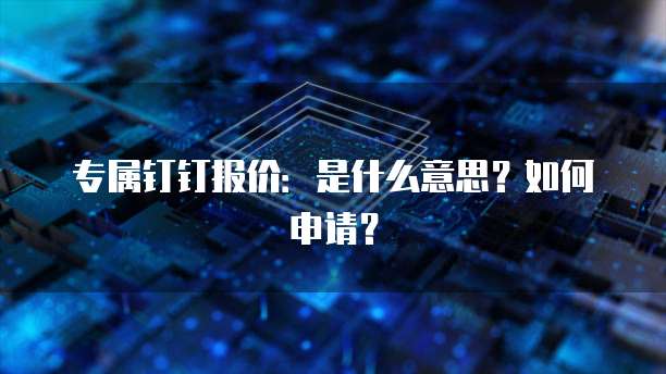专属钉钉报价：是什么意思？如何申请？