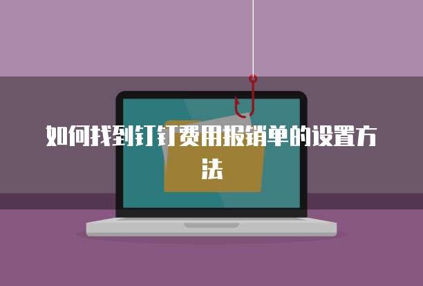 如何找到钉钉费用报销单的设置方法