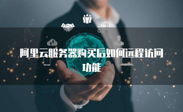 阿里云服务器购买后如何远程访问功能