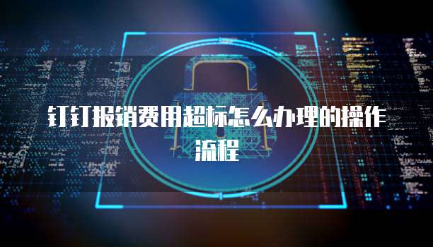 钉钉报销费用超标怎么办理的操作流程