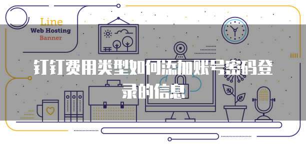 钉钉费用类型如何添加账号密码登录的信息