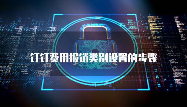 钉钉费用报销类别设置的步骤