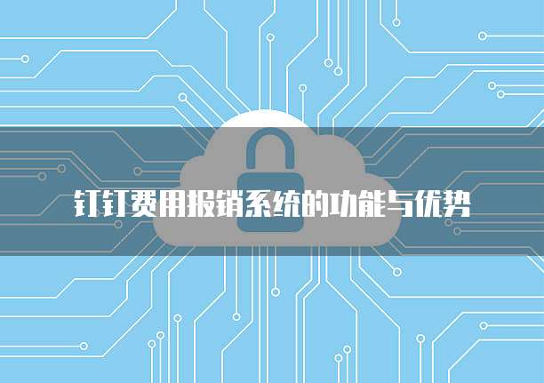 钉钉费用报销系统的功能与优势