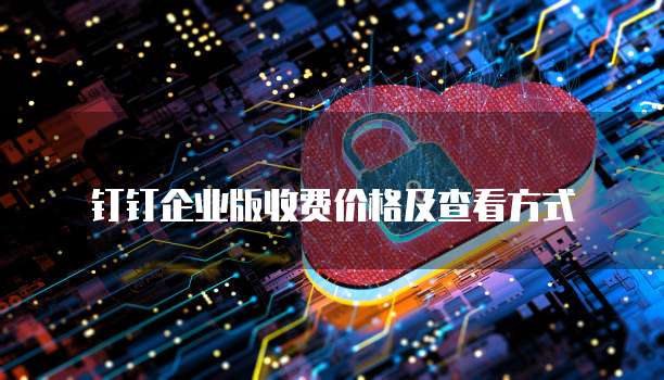 钉钉企业版收费价格及查看方式