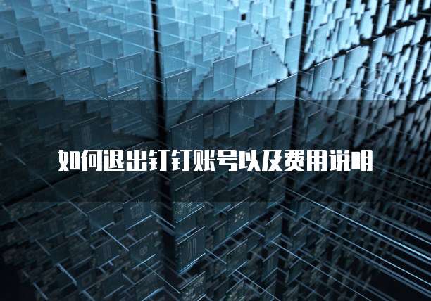 如何退出钉钉账号以及费用说明