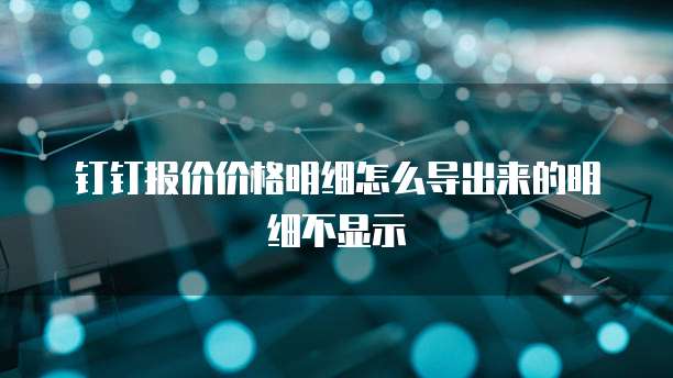 钉钉报价价格明细怎么导出来的明细不显示