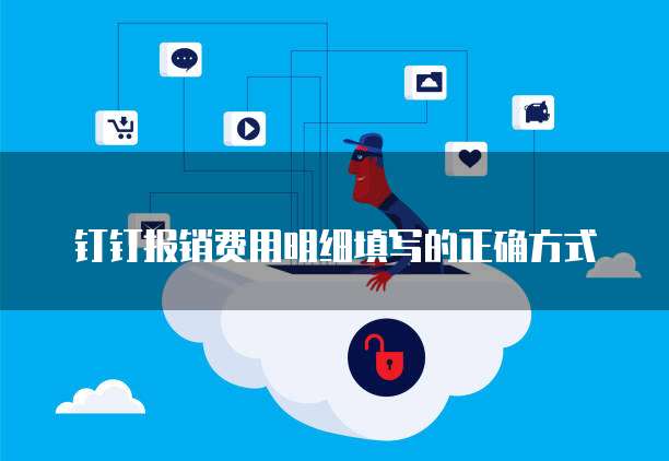 钉钉报销费用明细填写的正确方式