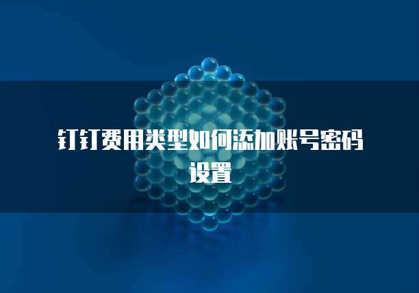 钉钉费用类型如何添加账号密码设置