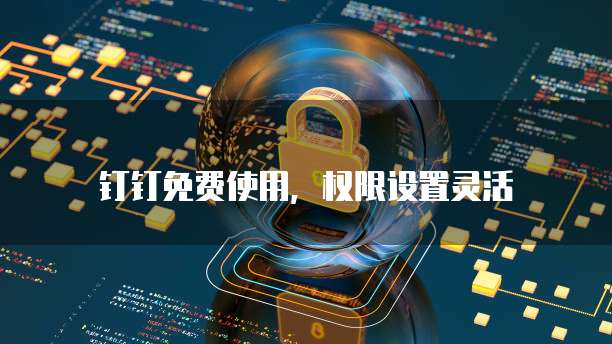 钉钉免费使用，权限设置灵活