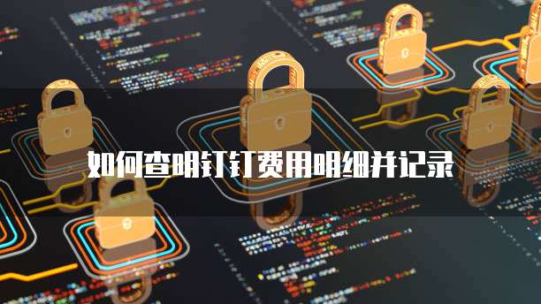 如何查明钉钉费用明细并记录