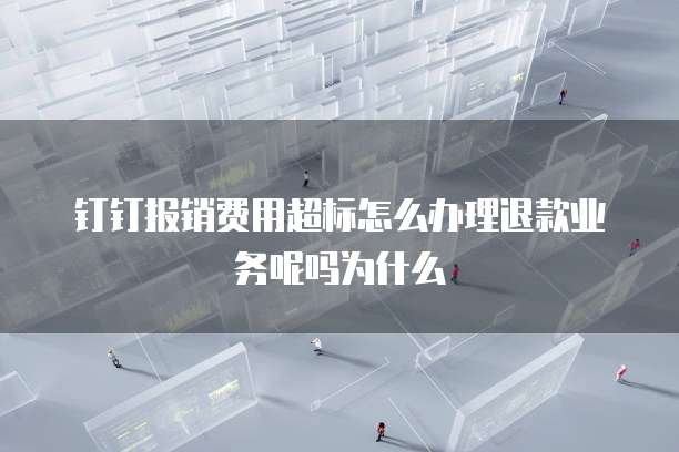 钉钉报销费用超标怎么办理退款业务呢吗为什么