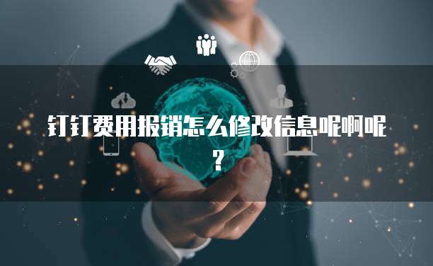 钉钉费用报销怎么修改信息呢啊呢?