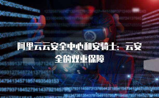 阿里云云安全中心和安骑士:云安全的双重保障