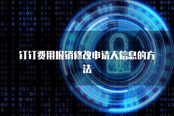 钉钉费用报销修改申请人信息的方法