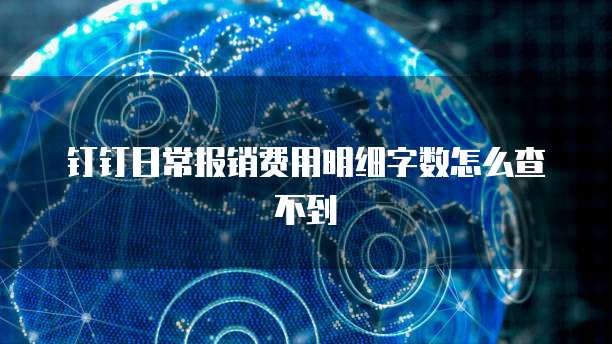 钉钉日常报销费用明细字数怎么查不到