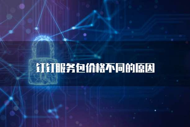 钉钉服务包价格不同的原因