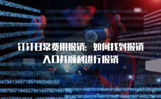 钉钉日常费用报销：如何找到报销入口并顺利进行报销