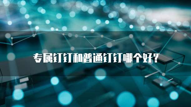 专属钉钉和普通钉钉哪个好？