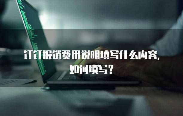 钉钉报销费用说明填写什么内容，如何填写？