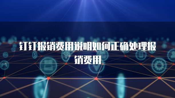钉钉报销费用说明如何正确处理报销费用