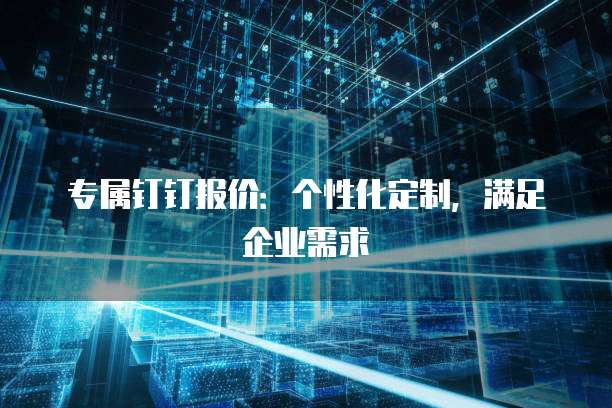 专属钉钉报价：个性化定制，满足企业需求