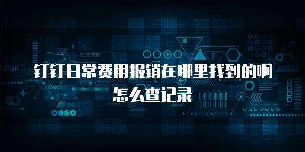 钉钉日常费用报销在哪里找到的啊怎么查记录